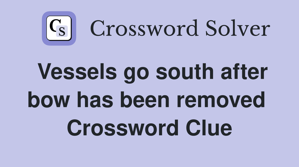 Vessels go south after bow has been removed  Crossword Clue