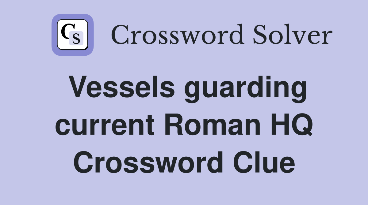 Vessels guarding current Roman HQ Crossword Clue