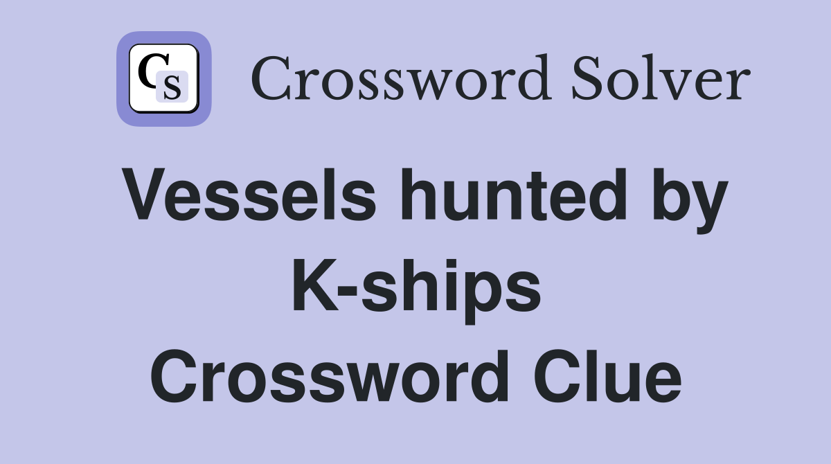 Vessels hunted by K-ships Crossword Clue