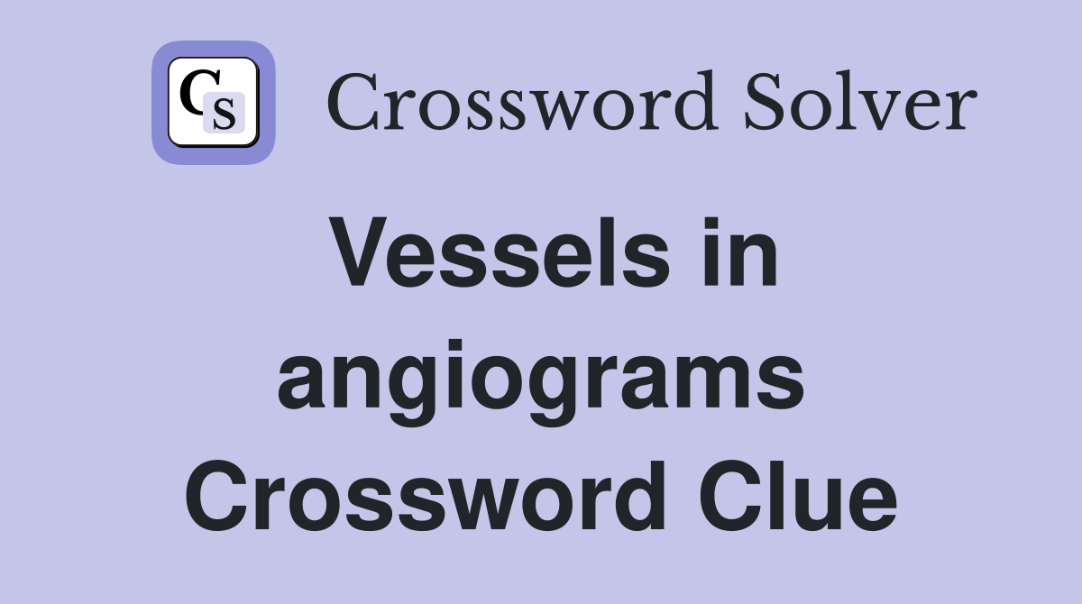 Vessels in angiograms Crossword Clue