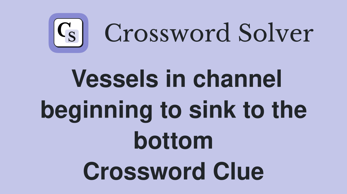 Vessels in channel beginning to sink to the bottom Crossword Clue