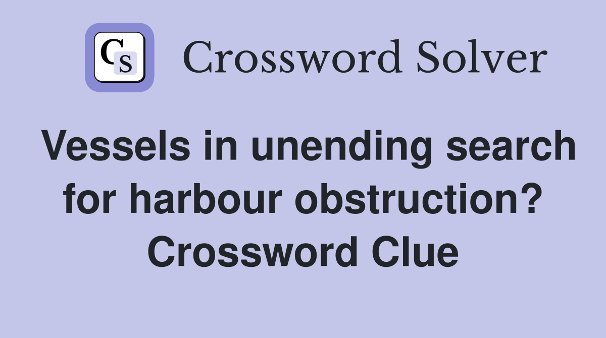 Vessels in unending search for harbour obstruction? Crossword Clue