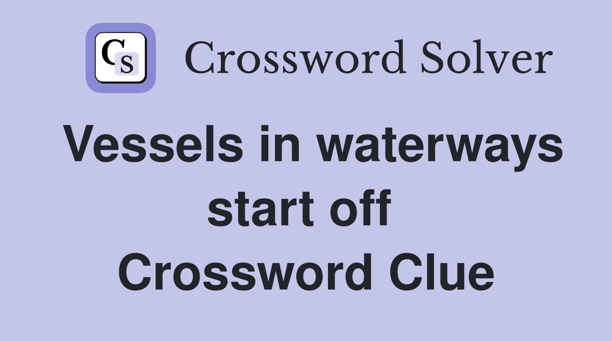Vessels in waterways start off  Crossword Clue