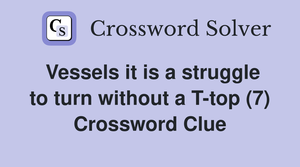Vessels it is a struggle to turn without a T-top (7) Crossword Clue