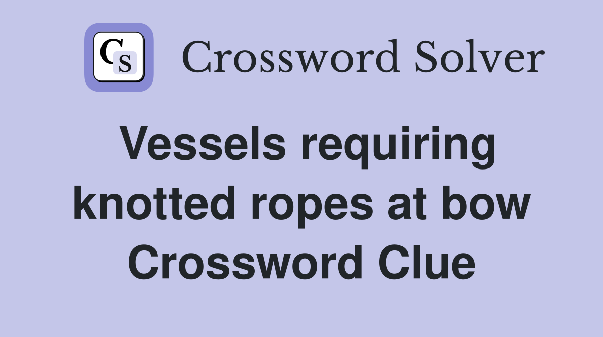 Vessels requiring knotted ropes at bow Crossword Clue
