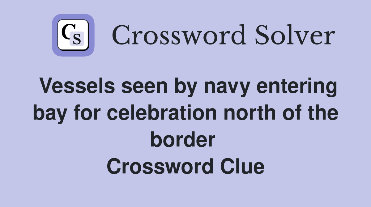 Vessels seen by navy entering bay for celebration north of the border  Crossword Clue