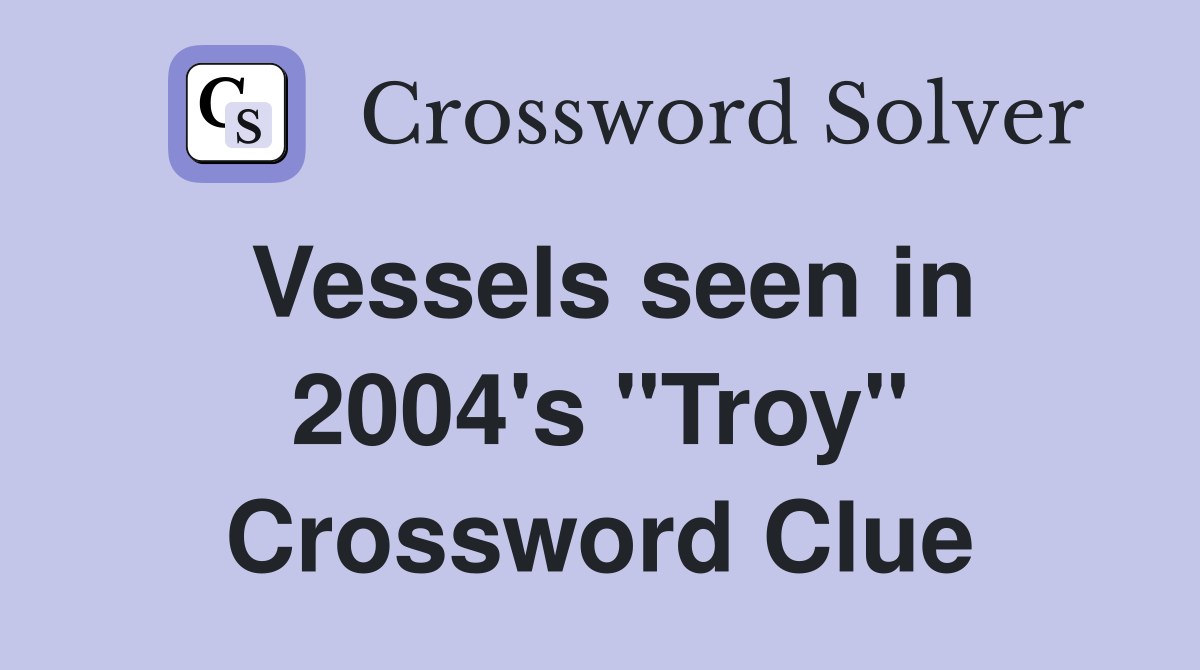 Vessels seen in 2004's "Troy" Crossword Clue