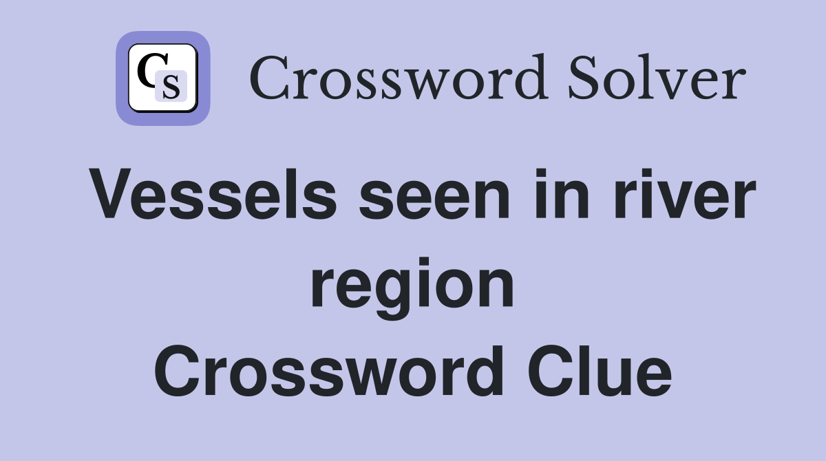 Vessels seen in river region Crossword Clue