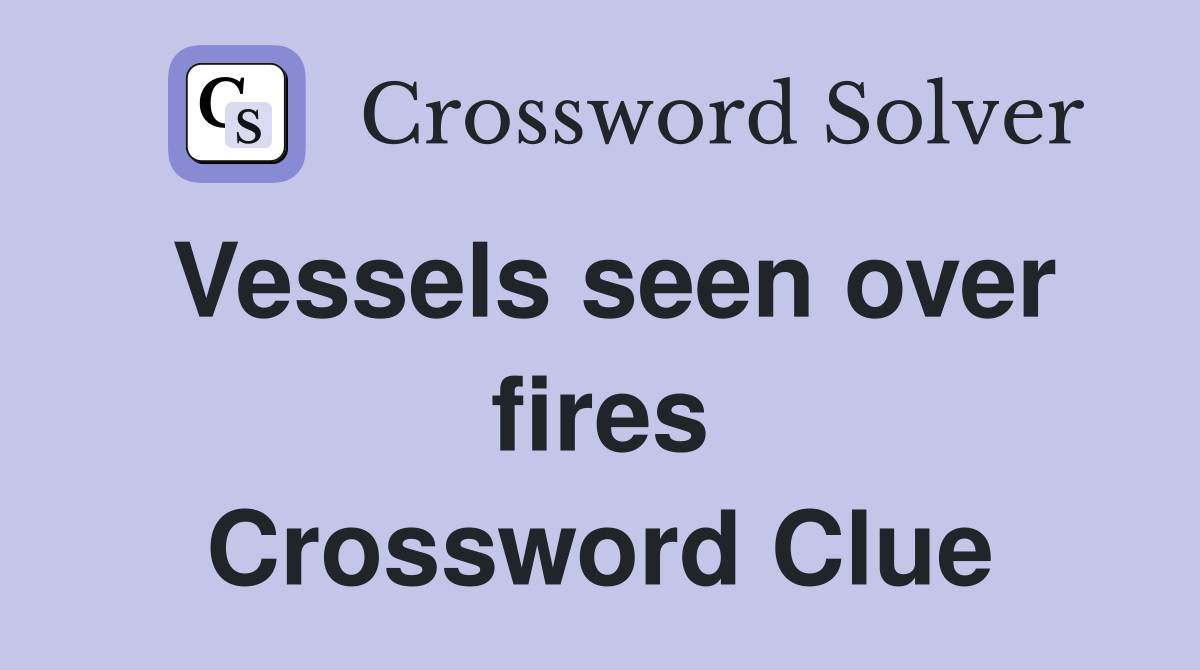 Vessels seen over fires Crossword Clue