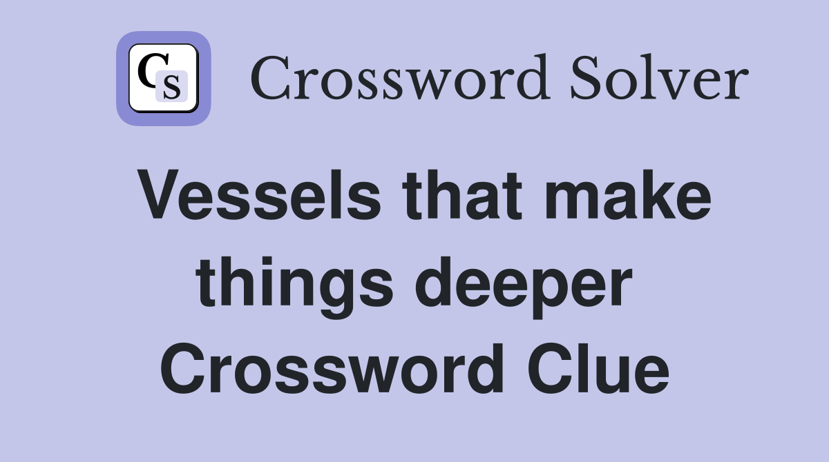 Vessels that make things deeper Crossword Clue
