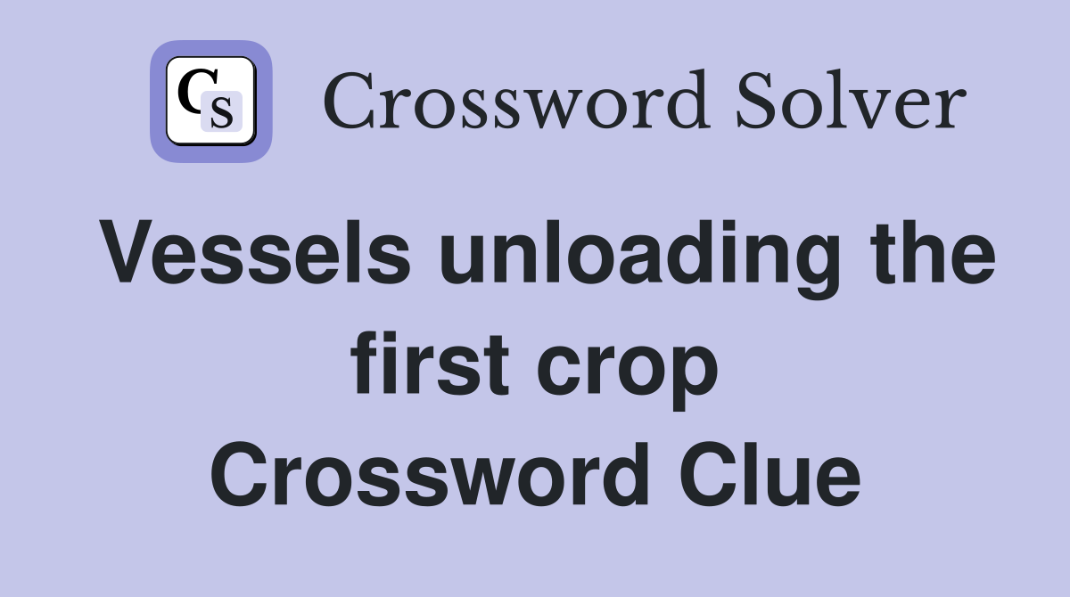 Vessels unloading the first crop Crossword Clue