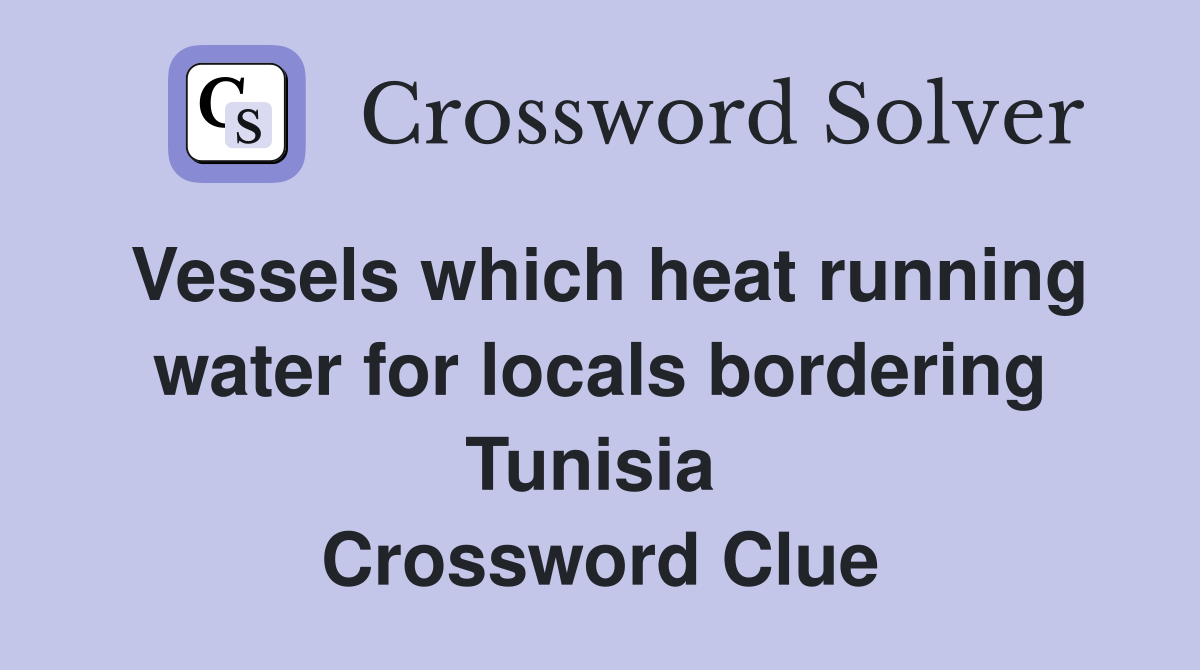Vessels which heat running water for locals bordering Tunisia  Crossword Clue