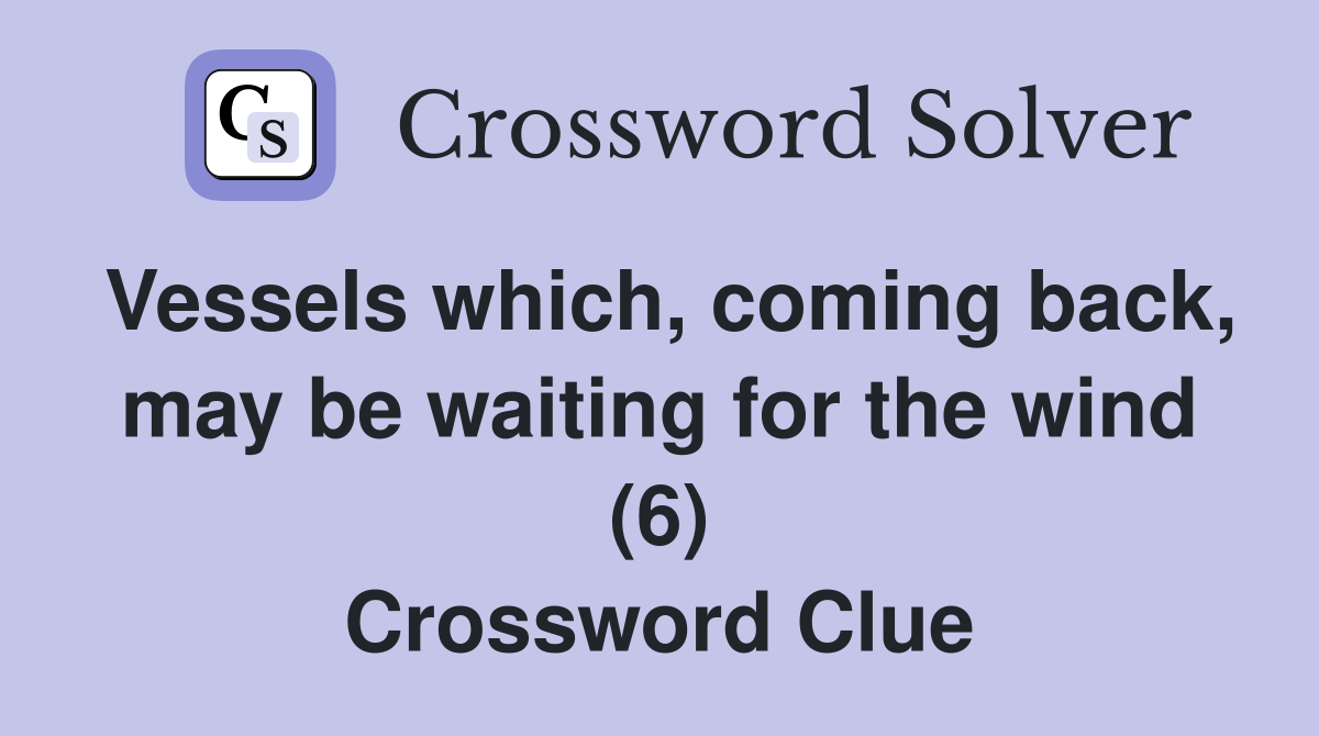 Vessels which, coming back, may be waiting for the wind (6) Crossword Clue