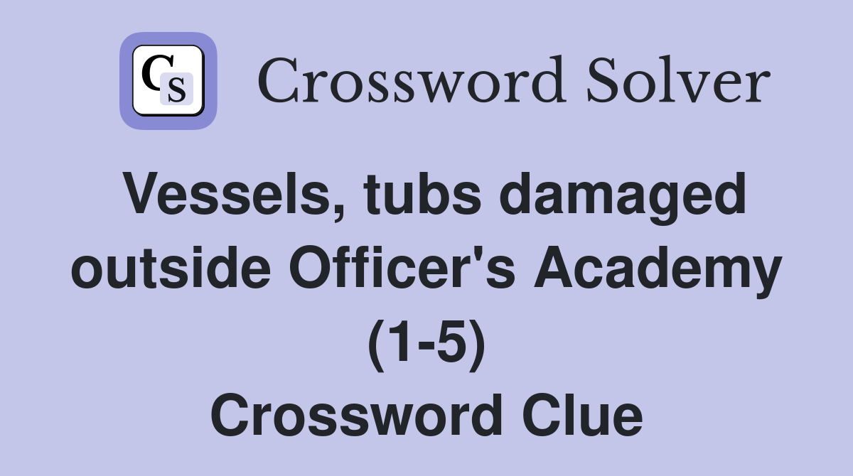 Vessels, tubs damaged outside Officer's Academy (1-5) Crossword Clue