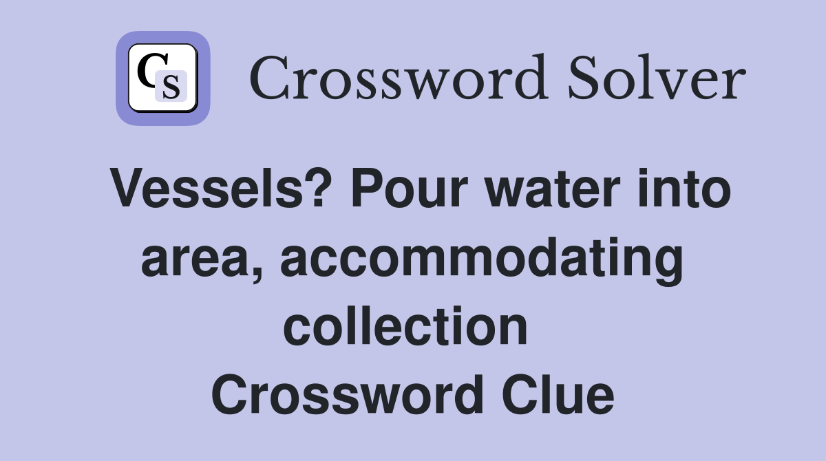 Vessels? Pour water into area, accommodating collection  Crossword Clue