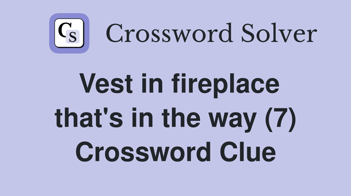 Vest in fireplace that's in the way (7) Crossword Clue