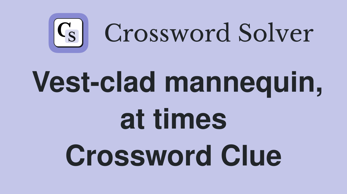 Vest-clad mannequin, at times Crossword Clue