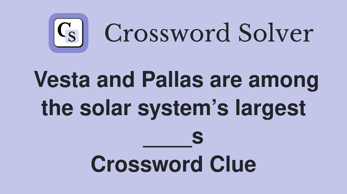 Vesta and Pallas are among the solar system’s largest ____s Crossword Clue