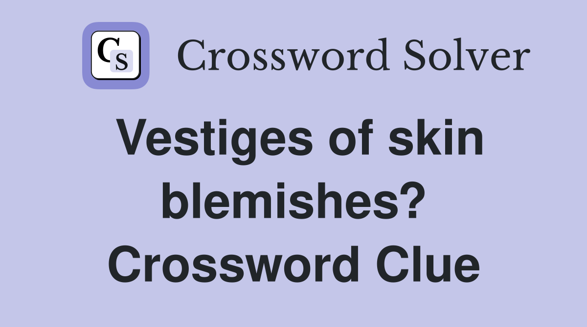 Vestiges of skin blemishes? Crossword Clue