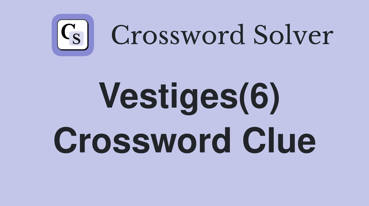 Vestiges(6) Crossword Clue