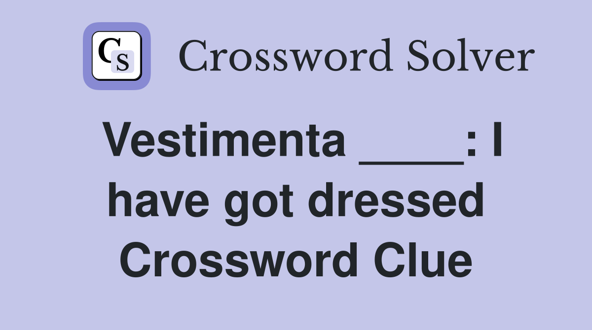 Vestimenta ____: I have got dressed Crossword Clue