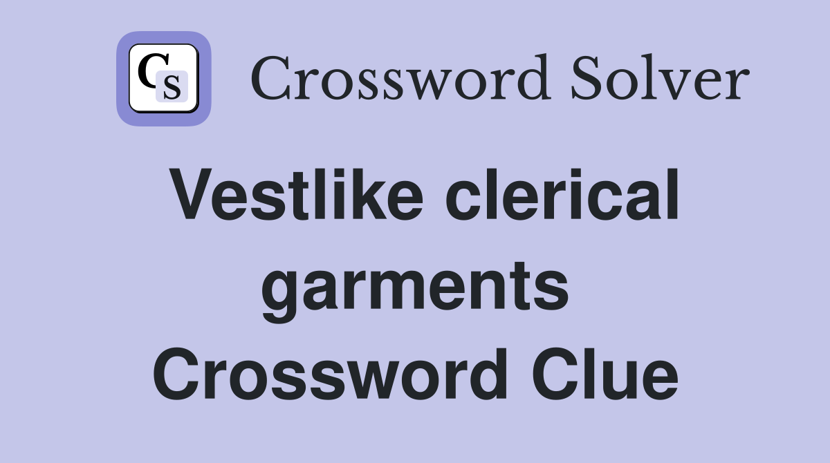 Vestlike clerical garments Crossword Clue