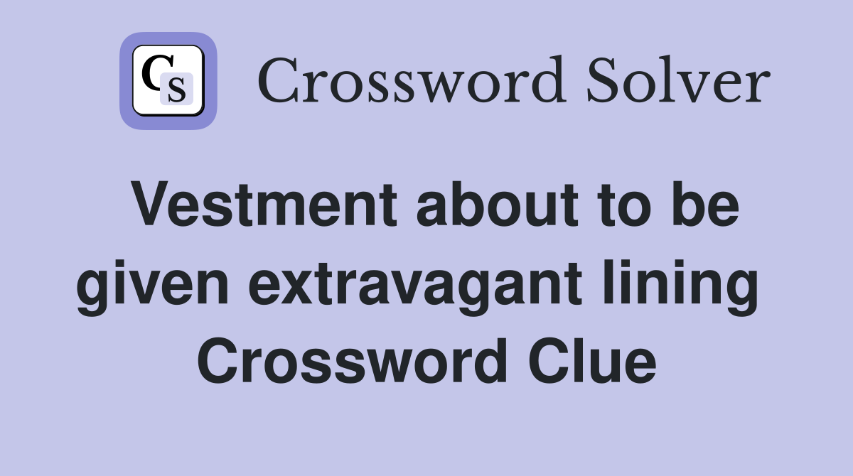 Vestment about to be given extravagant lining  Crossword Clue