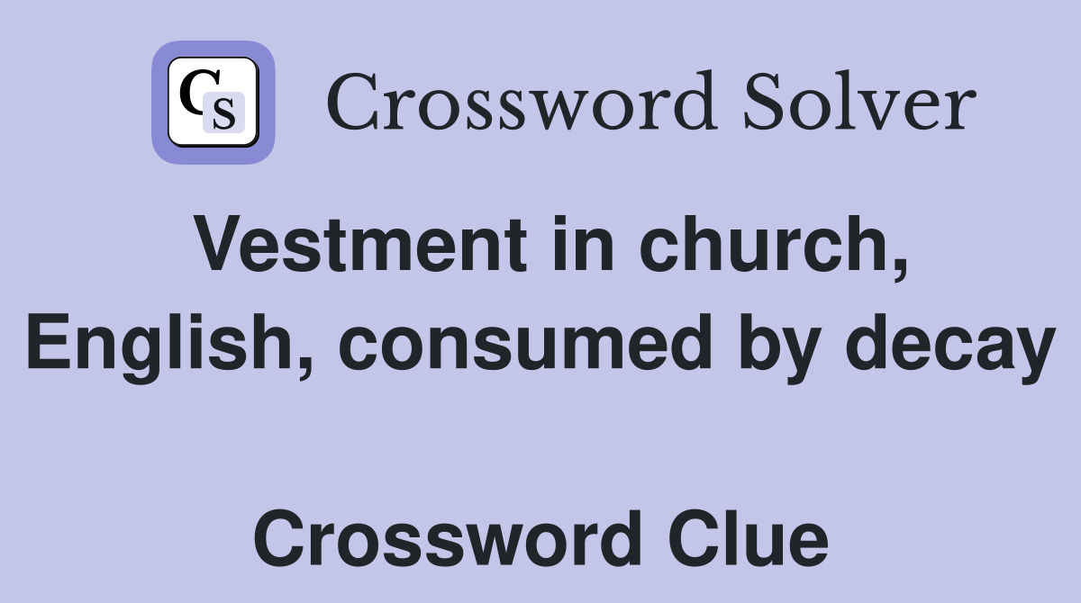 Vestment in church, English, consumed by decay  Crossword Clue