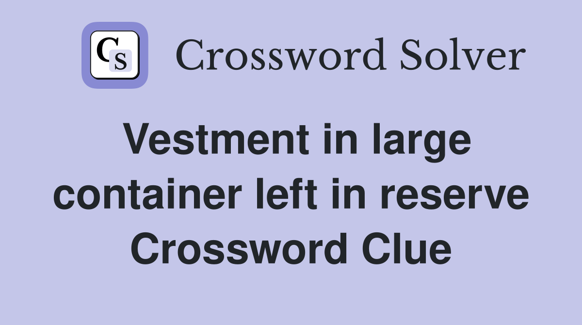 Vestment in large container left in reserve Crossword Clue