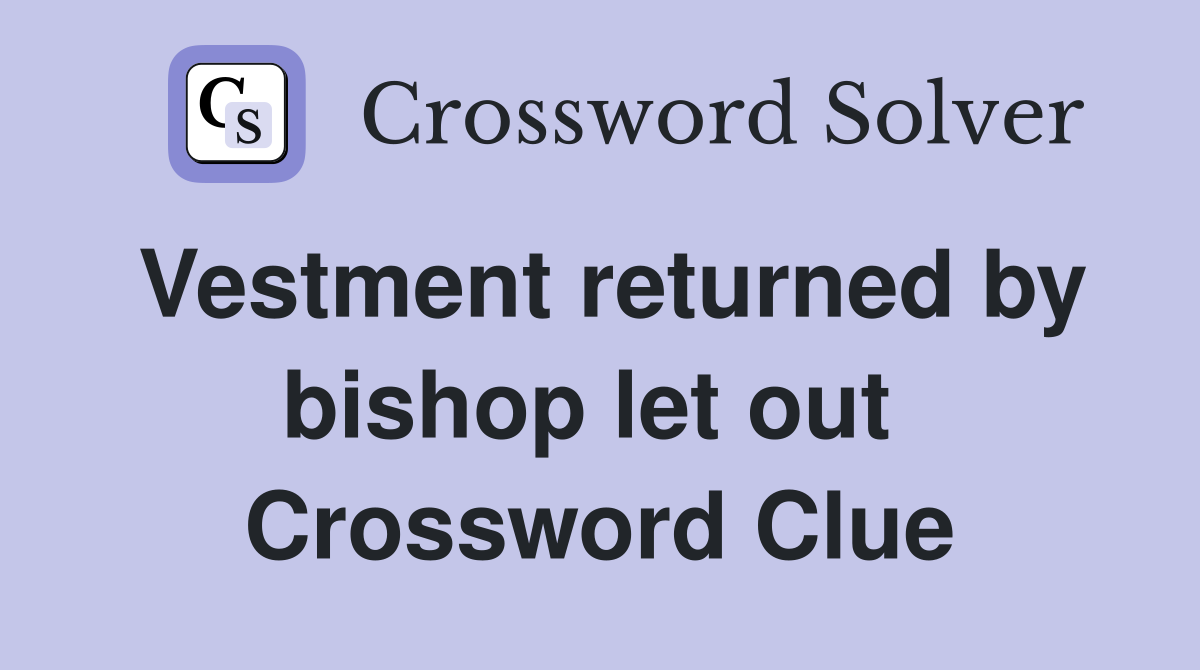 Vestment returned by bishop let out  Crossword Clue