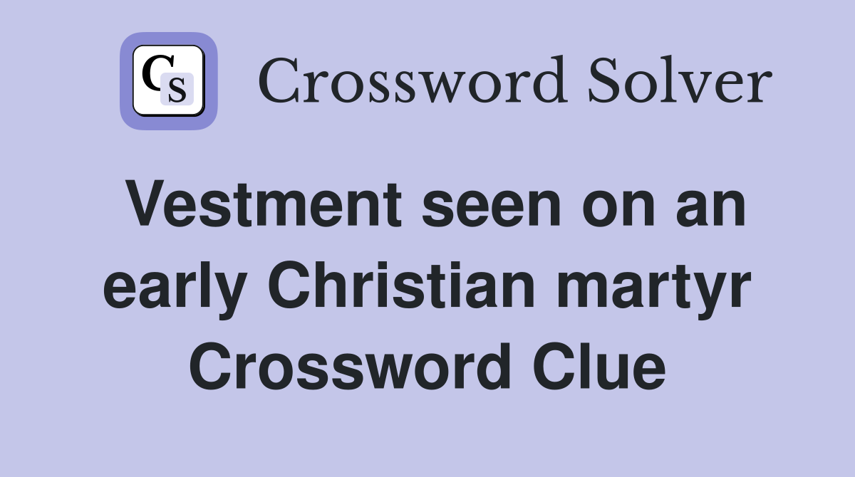 Vestment seen on an early Christian martyr Crossword Clue