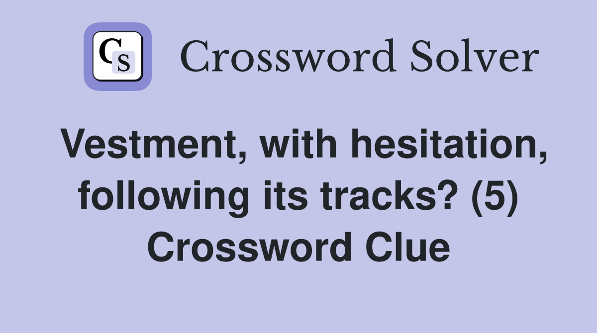 Vestment, with hesitation, following its tracks? (5) Crossword Clue