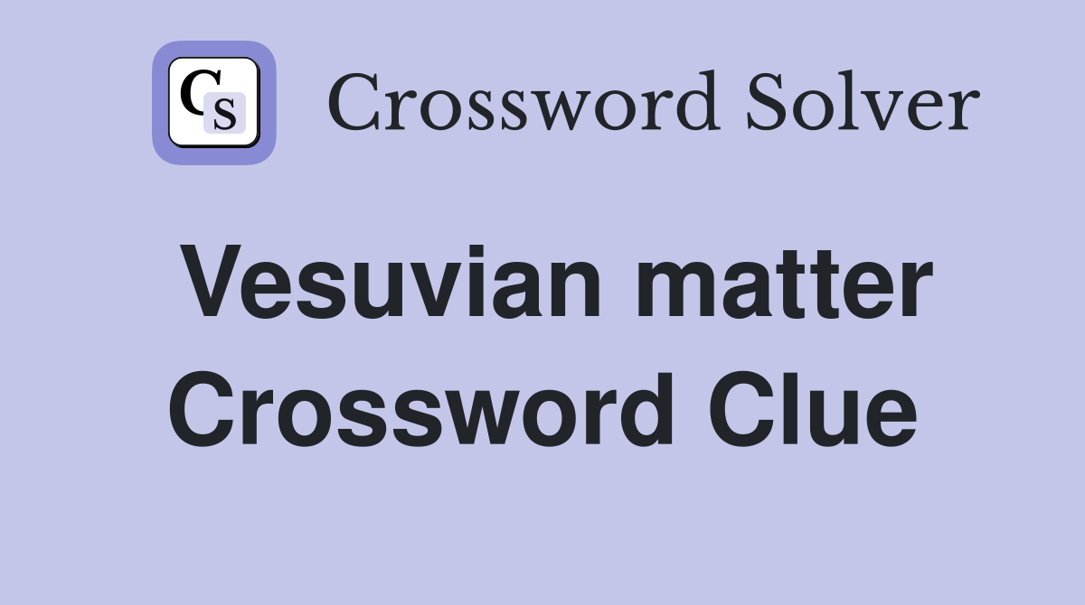 Vesuvian matter Crossword Clue