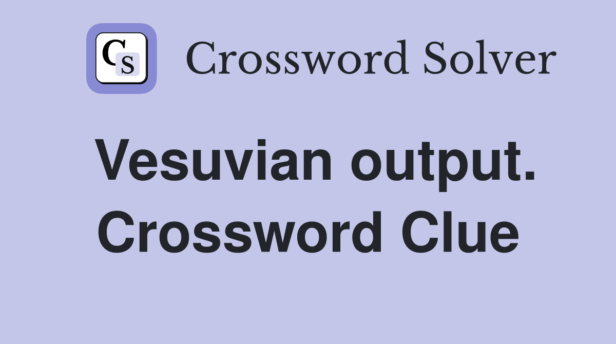 Vesuvian output. Crossword Clue