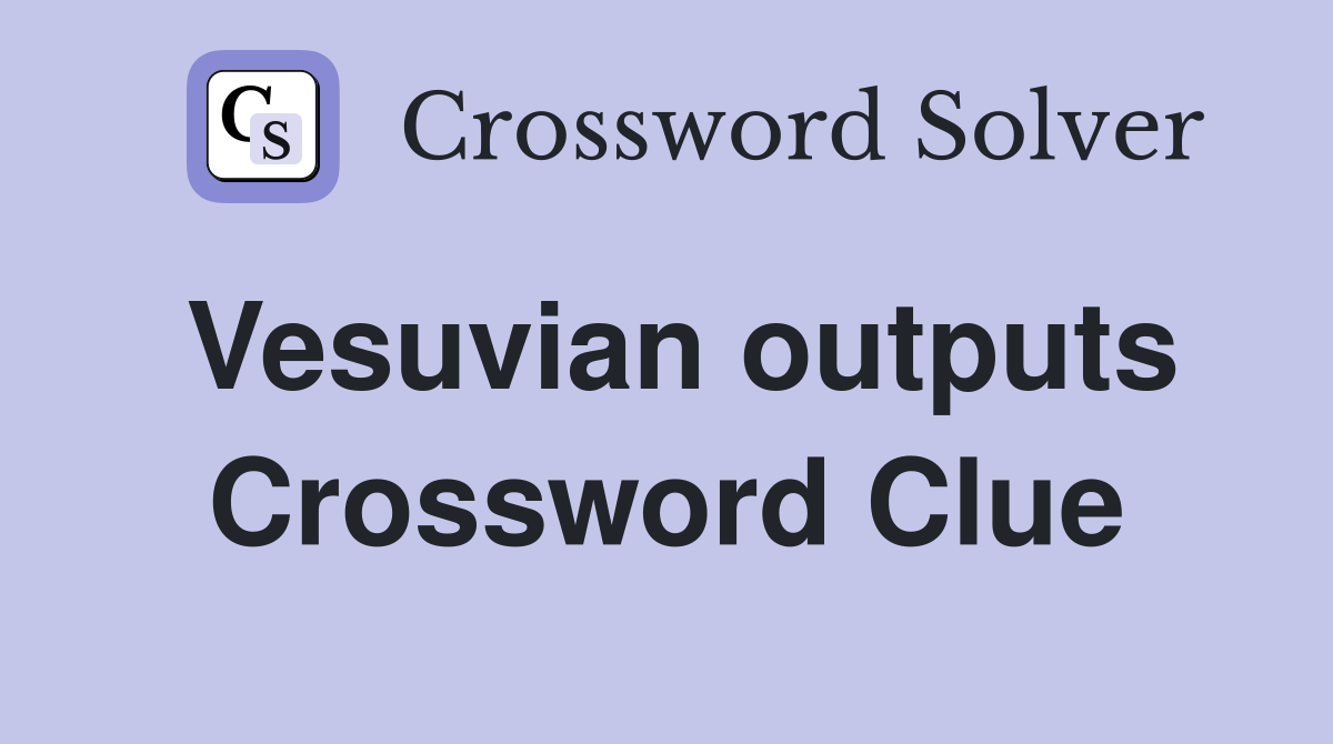 Vesuvian outputs Crossword Clue