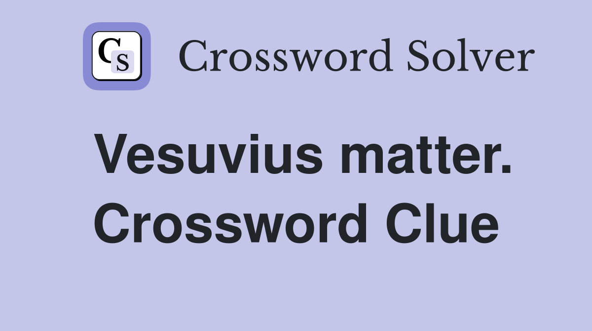 Vesuvius matter. Crossword Clue