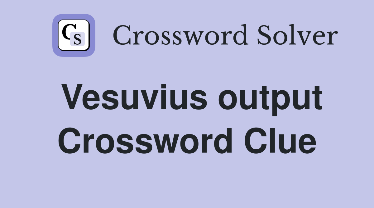 Vesuvius output Crossword Clue