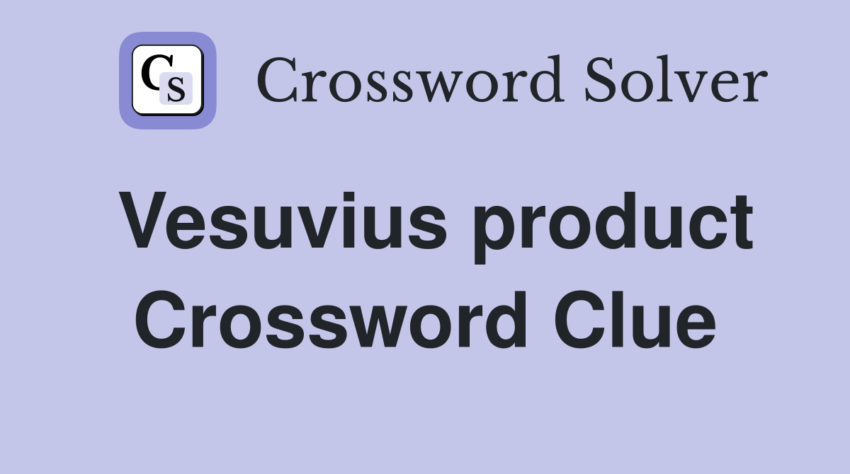 Vesuvius product Crossword Clue
