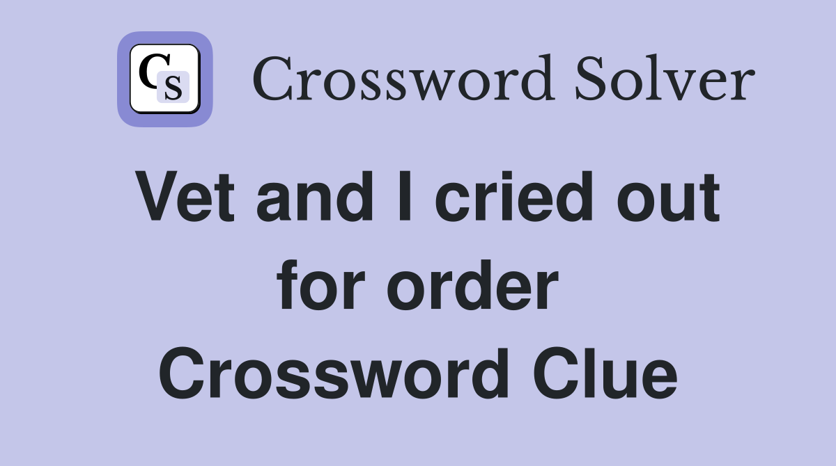 Vet and I cried out for order Crossword Clue