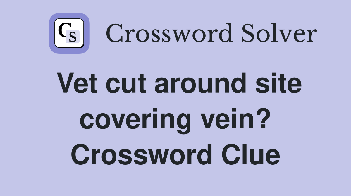 Vet cut around site covering vein? Crossword Clue