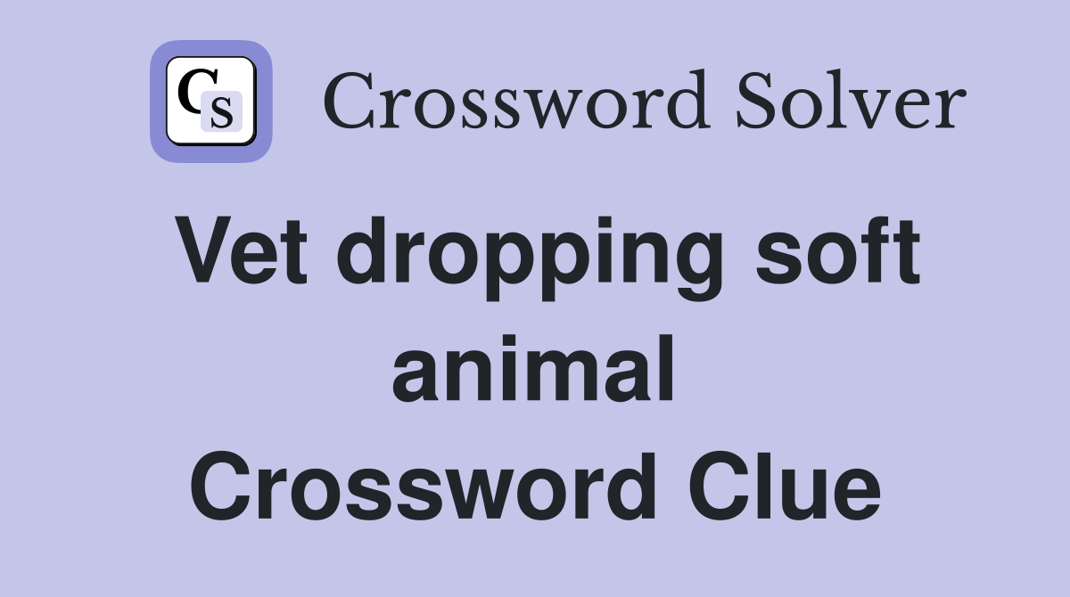 Vet dropping soft animal Crossword Clue