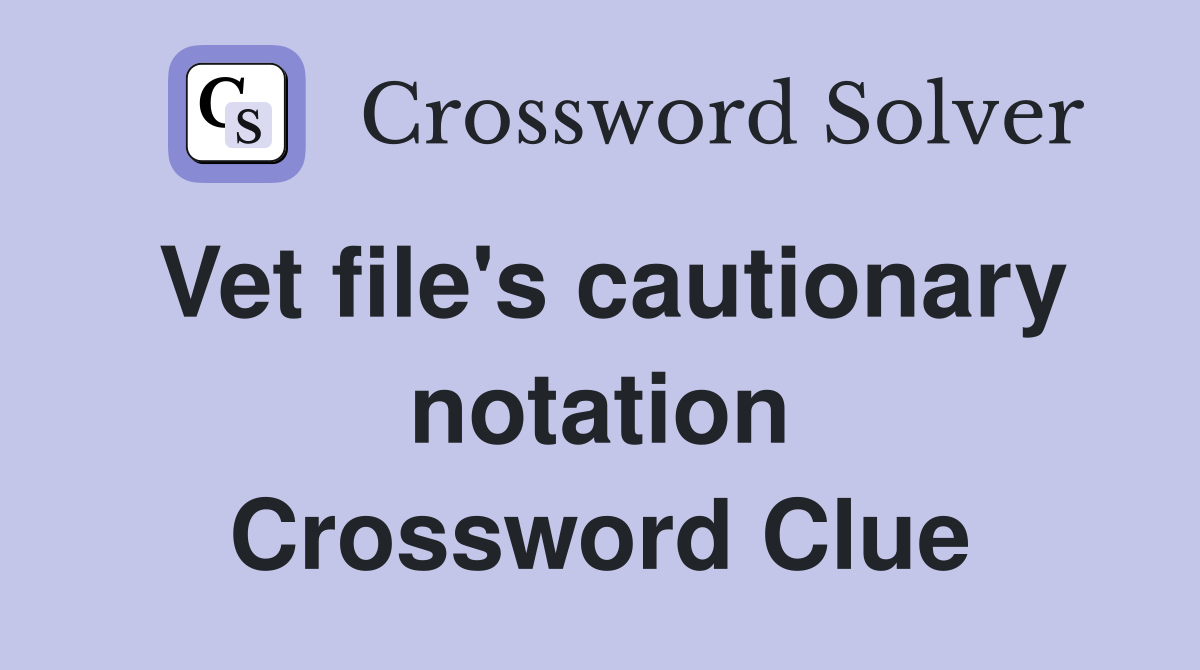 Vet file's cautionary notation Crossword Clue