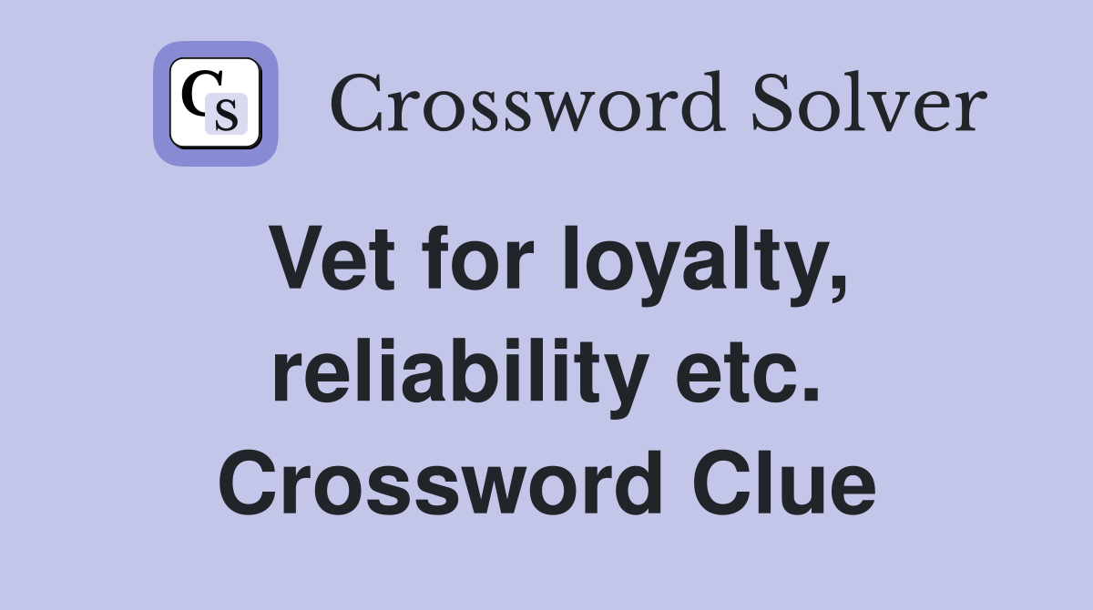 Vet for loyalty, reliability etc. Crossword Clue