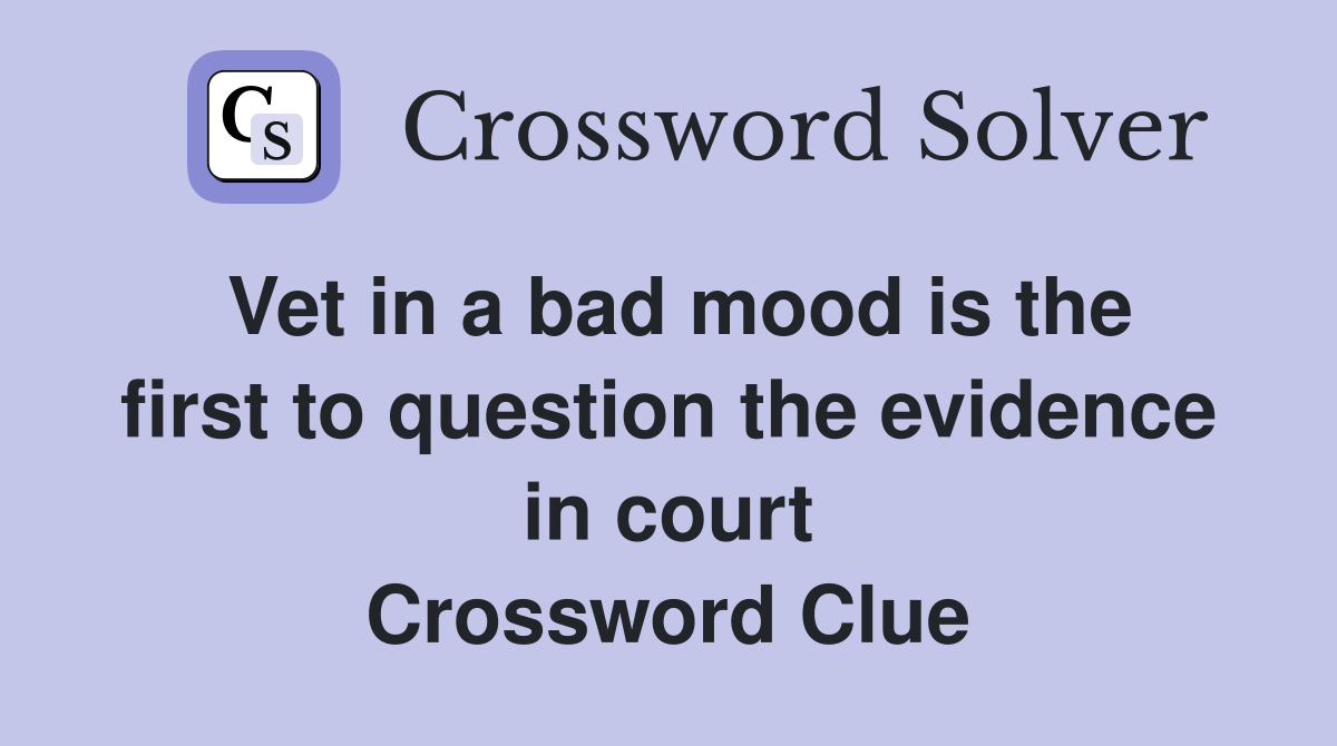 Vet in a bad mood is the first to question the evidence in court Crossword Clue