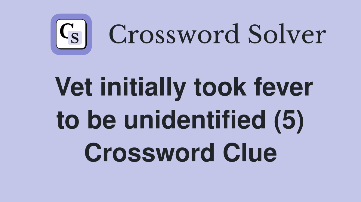 Vet initially took fever to be unidentified (5) Crossword Clue