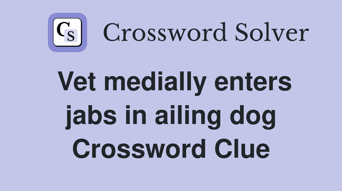 Vet medially enters jabs in ailing dog Crossword Clue