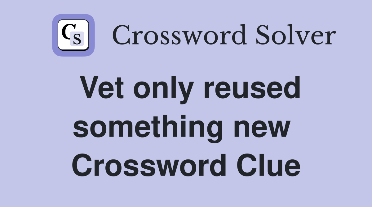 Vet only reused something new  Crossword Clue