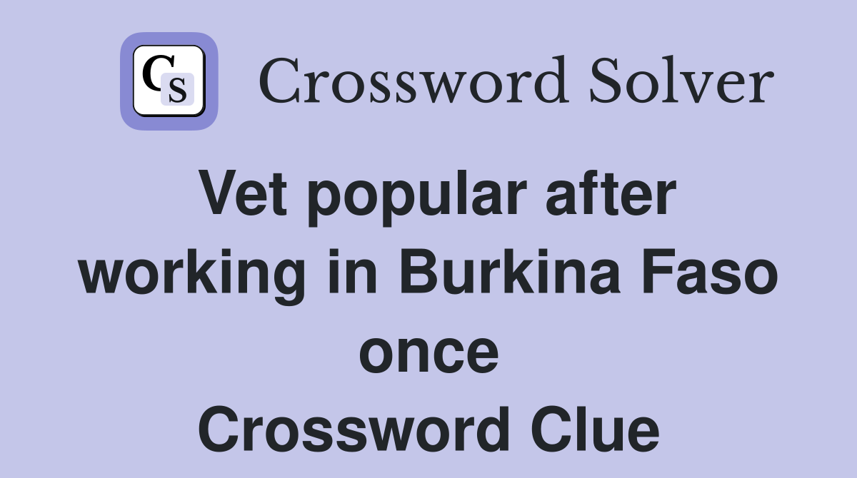 Vet popular after working in Burkina Faso once Crossword Clue