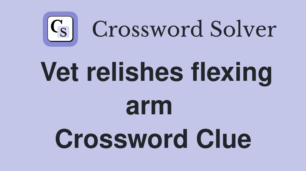 Vet relishes flexing arm  Crossword Clue