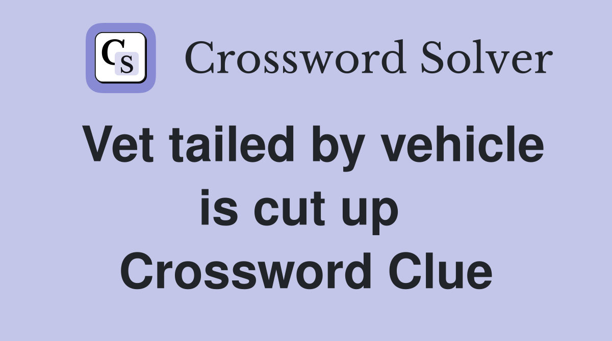 Vet tailed by vehicle is cut up  Crossword Clue